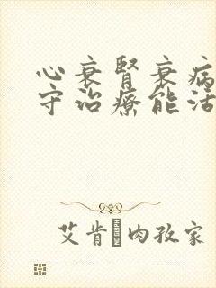 心衰肾衰病人保守治疗能活多久