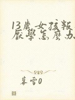 13岁女孩叛逆厌学怎么办