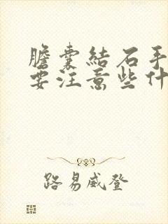 胆囊结石手术需要注意些什么