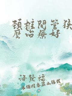 颈椎间管狭窄怎么治疗好