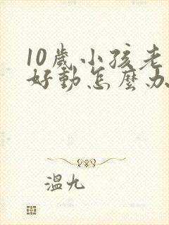 10岁小孩老是好动怎么办