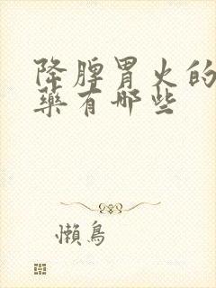 降脾胃火的中成药有哪些