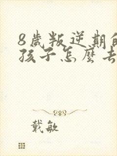 8岁叛逆期的男孩子怎么去引导