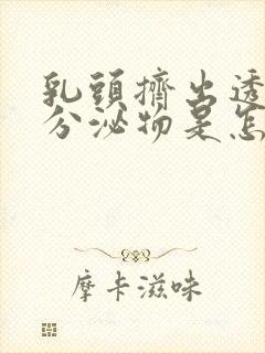 乳头挤出透明的分泌物是怎么回事