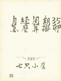 月经周期35天怎么算排卵期