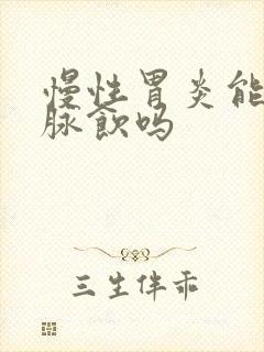 慢性胃炎能喝生脉饮吗