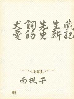 犬饲先生藏不住爱的更新记录