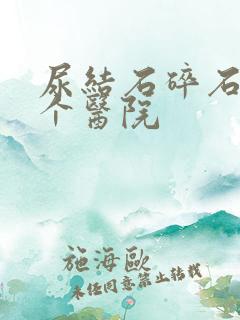 尿结石碎石去哪个医院