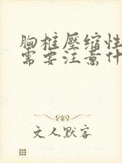 胸椎压缩性骨折需要注意什么