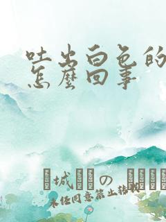 吐出白色的痰是怎么回事