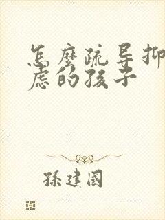 怎么疏导抑郁焦虑的孩子