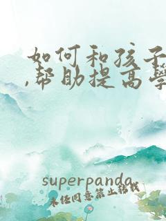 如何和孩子沟通,帮助提高学成绩