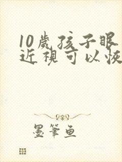 10岁孩子眼睛近视可以恢复吗