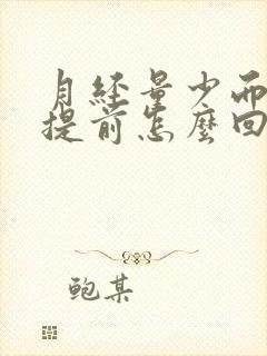 月经量少而且还提前怎么回事