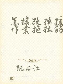 怎样改掉孩子写作业拖拉的习惯