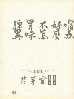 脾胃不好嘴里有异味怎么办