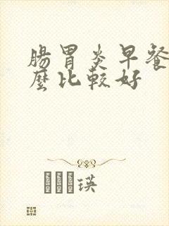 肠胃炎早餐吃什么比较好