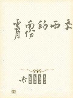 云南的雨季在几月份