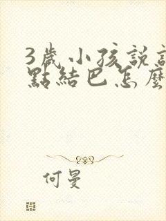 3岁小孩说话有点结巴怎么办