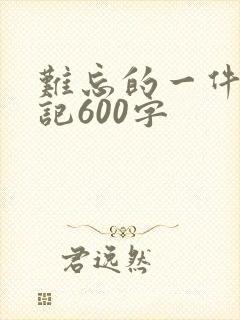 难忘的一件事日记600字