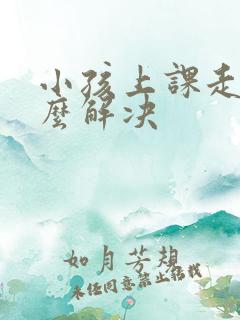 小孩上课走神怎么解决