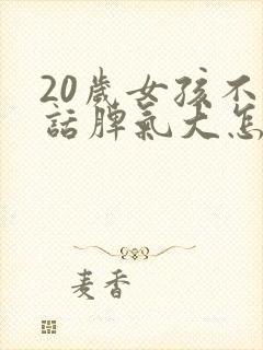 20岁女孩不听话脾气大怎么办