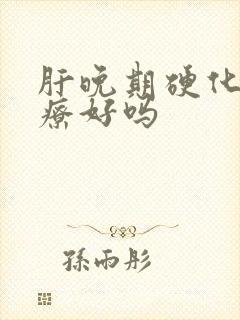 肝晚期硬化能治疗好吗