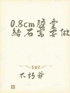 0.8cm胆囊结石需要做手术吗?