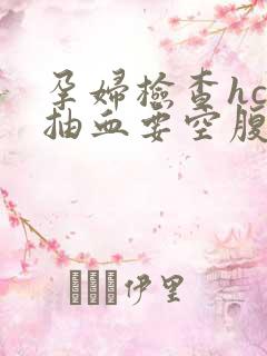 孕妇检查hcg抽血要空腹吗