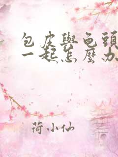 包皮与龟头连在一起怎么办