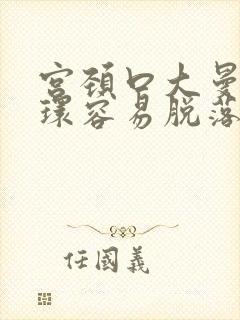 宫颈口大曼月乐环容易脱落吗?