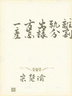 一方出轨离婚财产怎样分割