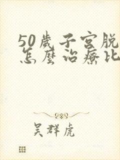 50岁子宫脱垂怎么治疗比较好