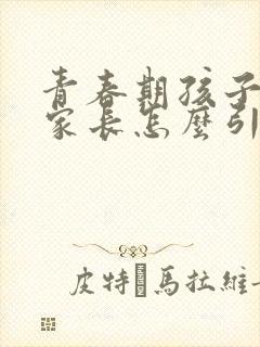 青春期孩子忧郁家长怎么引导