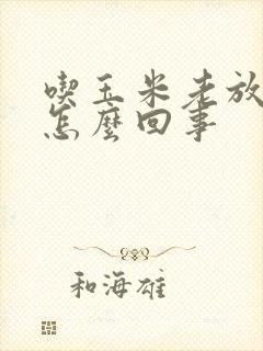 吃玉米老放屁是怎么回事