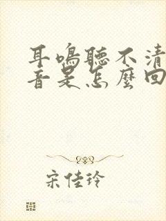 耳鸣听不清楚声音是怎么回事