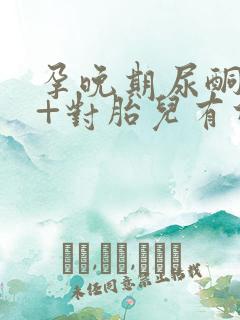 孕晚期尿酮体2+对胎儿有什么影响吗