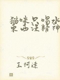 猫咪只喝水不吃东西没精神越来越瘦