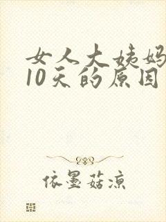 女人大姨妈延迟10天的原因