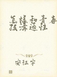 怎样和青春期男孩沟通性