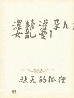 浓精灌孕h攵女女乱爱l