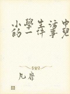 小学生活中难忘的一件事儿600字