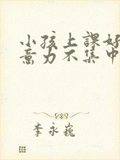 小孩上课好动注意力不集中是缺乏什么