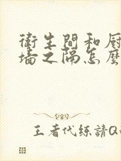 卫生间和厨房一墙之隔怎么装修好