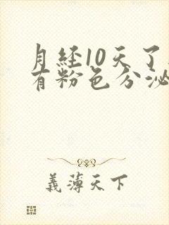 月经10天了还有粉色分泌物怎么回事