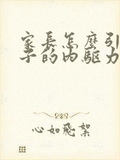 家长怎么引导孩子的内驱力