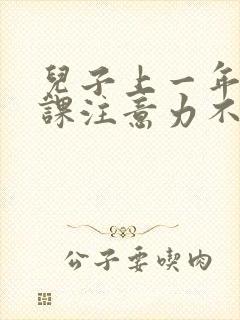 儿子上一年级上课注意力不集中怎么办