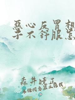 恶心反胃想吐肚子不舒服怎么回事