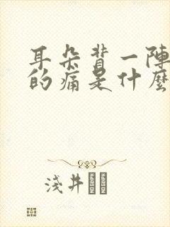 耳朵背一阵一阵的痛是什么原因