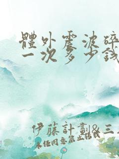 体外震波碎石做一次多少钱